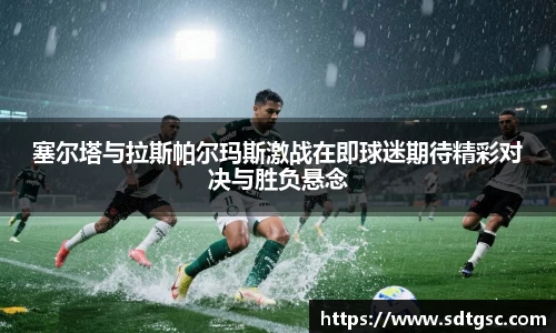 塞尔塔与拉斯帕尔玛斯激战在即球迷期待精彩对决与胜负悬念